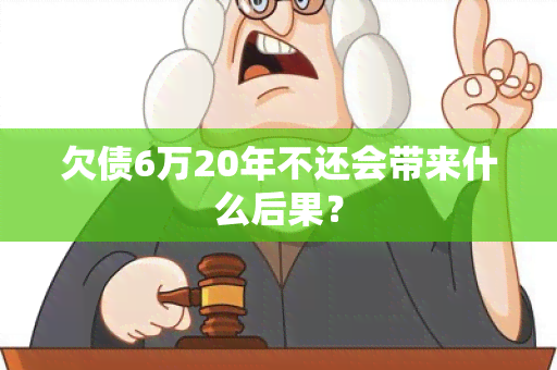 欠债6万20年不还会带来什么后果？