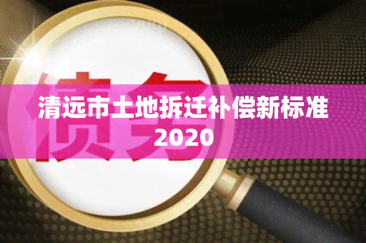 清远市土地拆迁补偿新标准2020