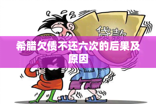 希腊欠债不还六次的后果及原因