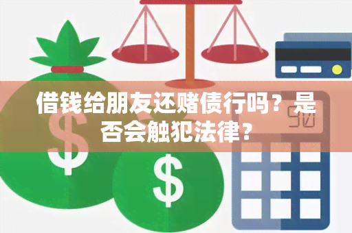 借钱给朋友还债行吗？是否会触犯法律？