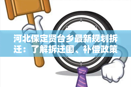 河北保定贤台乡最新规划拆迁：了解拆迁围、补偿政策和时间安排