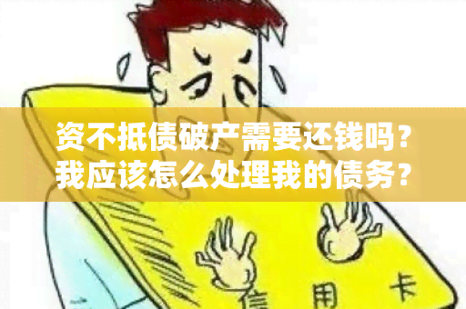 资不抵债破产需要还钱吗？我应该怎么处理我的债务？