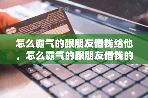 怎么霸气的跟朋友借钱给他，怎么霸气的跟朋友借钱的话