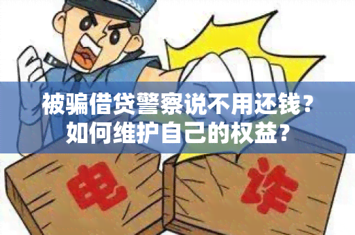 被借贷警察说不用还钱？如何维护自己的权益？