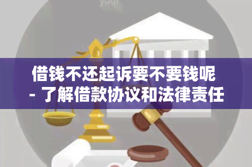 借钱不还起诉要不要钱呢 - 了解借款协议和法律责任