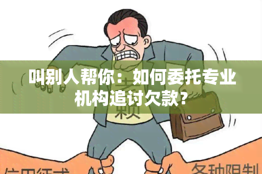 叫别人帮你：如何委托专业机构追讨欠款？