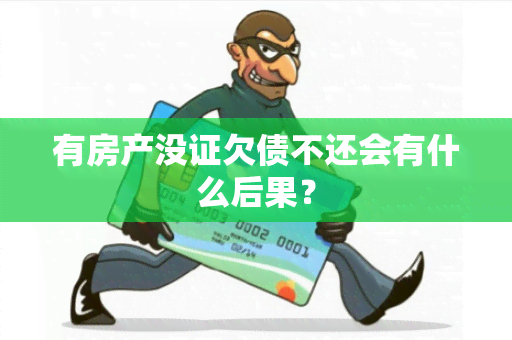 有房产没证欠债不还会有什么后果？