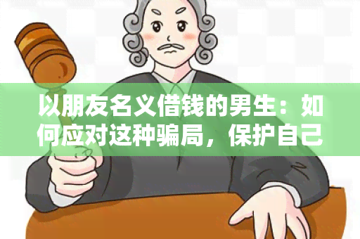 以朋友名义借钱的男生：如何应对这种局，保护自己的财务安全？