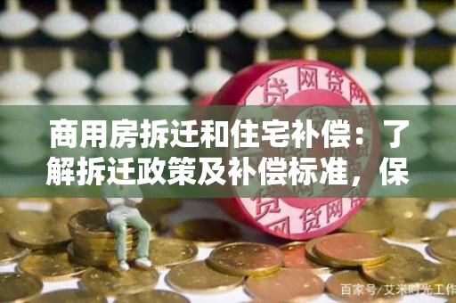 商用房拆迁和住宅补偿：了解拆迁政策及补偿标准，保护您的权益！