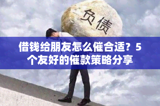 借钱给朋友怎么催合适？5个友好的催款策略分享