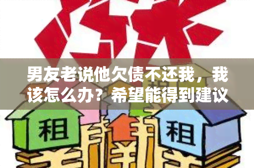 男友老说他欠债不还我，我该怎么办？希望能得到建议和帮助