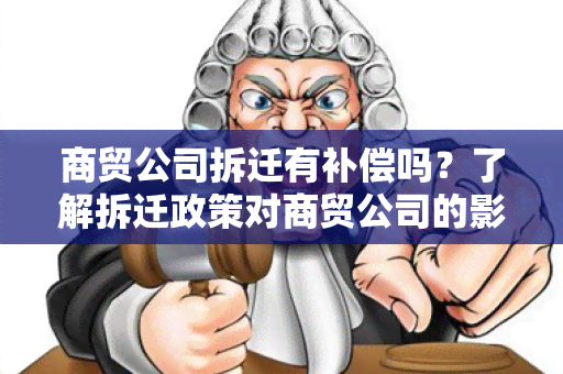 商贸公司拆迁有补偿吗？了解拆迁政策对商贸公司的影响及补偿措