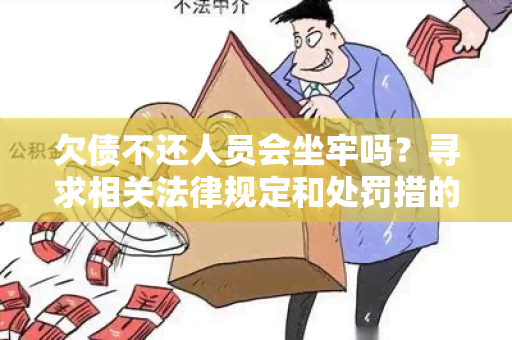 欠债不还人员会坐牢吗？寻求相关法律规定和处罚措的信息