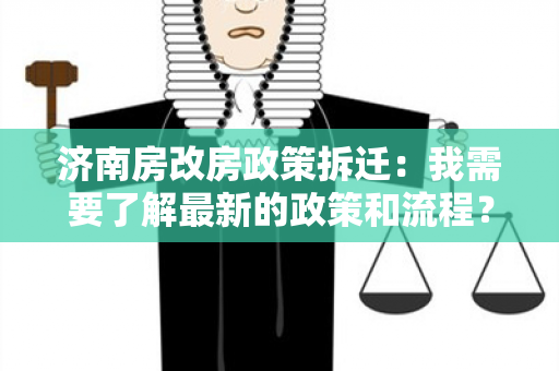 济南房改房政策拆迁：我需要了解最新的政策和流程？