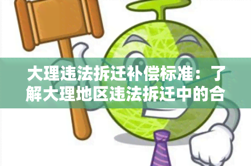 大理违法拆迁补偿标准：了解大理地区违法拆迁中的合理补偿方案