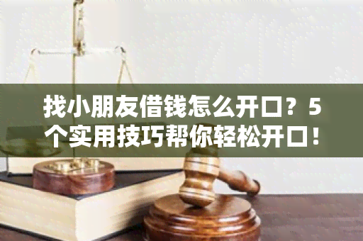 找小朋友借钱怎么开口？5个实用技巧帮你轻松开口！