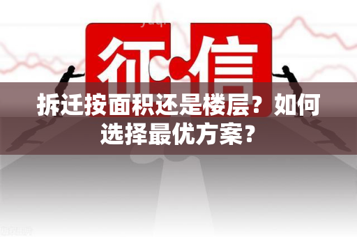 拆迁按面积还是楼层？如何选择更优方案？