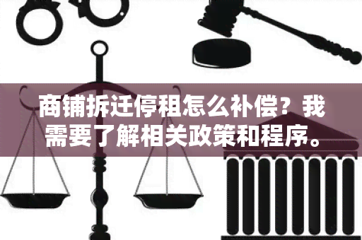 商铺拆迁停租怎么补偿？我需要了解相关政策和程序。