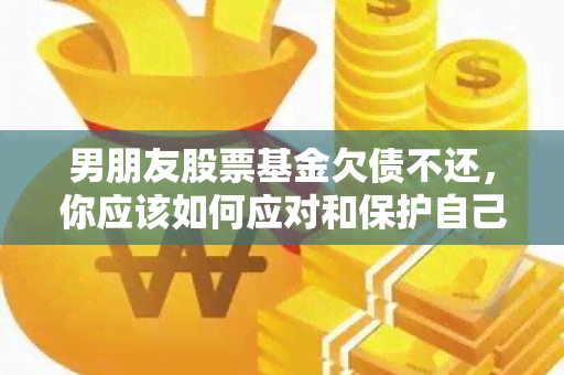 男朋友股票基金欠债不还，你应该如何应对和保护自己的财产？