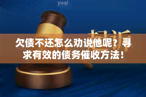 欠债不还怎么劝说他呢？寻求有效的债务方法！