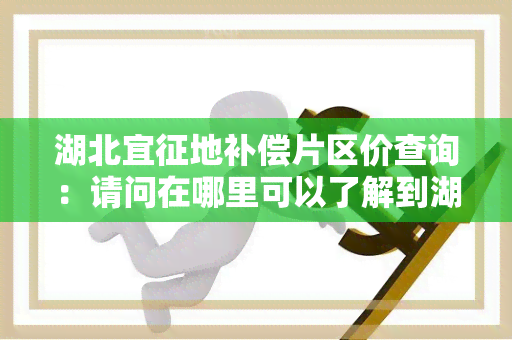 湖北宜征地补偿片区价查询：请问在哪里可以了解到湖北宜征地补偿片区价的相关信息？