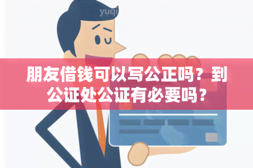 朋友借钱可以写公正吗？到公证处公证有必要吗？