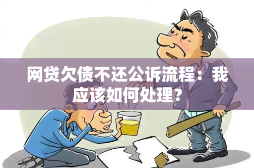 网贷欠债不还公诉流程：我应该如何处理？