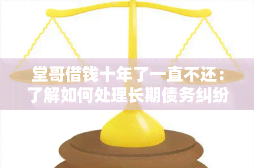 堂哥借钱十年了一直不还：了解如何处理长期债务纠纷及法律救济途径