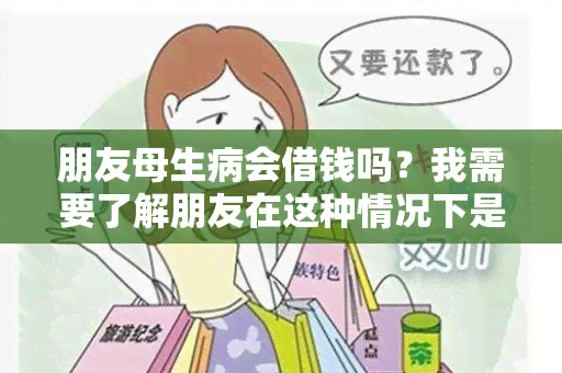 朋友母生病会借钱吗？我需要了解朋友在这种情况下是否会提供财务支持。