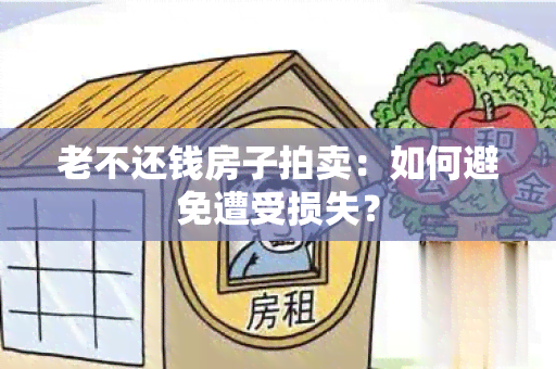 老不还钱房子拍卖：如何避免遭受损失？