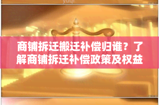 商铺拆迁搬迁补偿归谁？了解商铺拆迁补偿政策及权益分配！