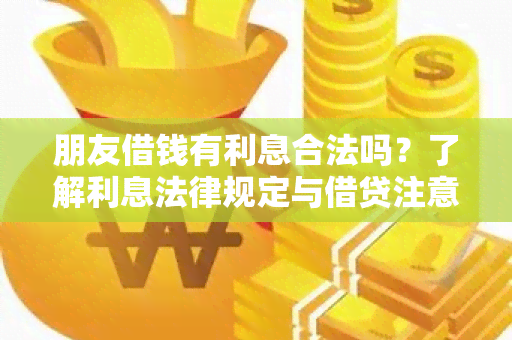 朋友借钱有利息合法吗？了解利息法律规定与借贷注意事