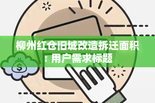 柳州红仓旧城改造拆迁面积: 用户需求标题