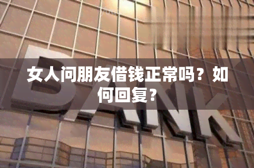 女人问朋友借钱正常吗？如何回复？