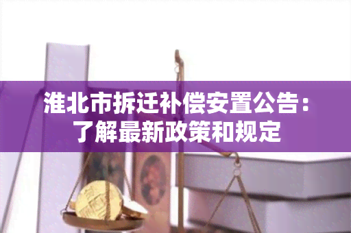 淮北市拆迁补偿安置公告：了解最新政策和规定