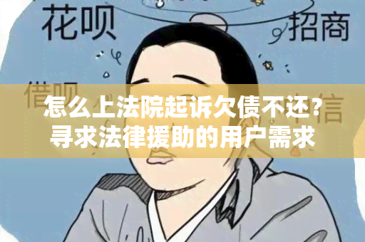 怎么上法院起诉欠债不还？寻求法律援助的用户需求