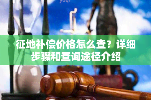 征地补偿价格怎么查？详细步骤和查询途径介绍