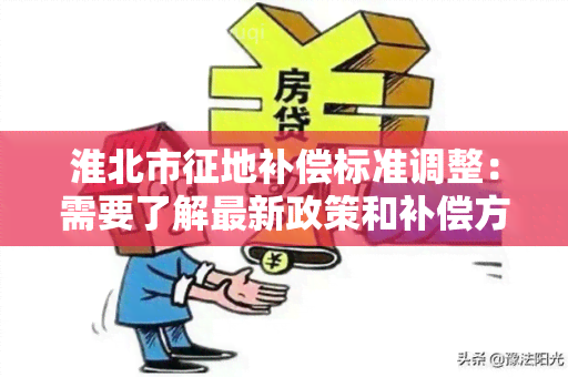 淮北市征地补偿标准调整：需要了解最新政策和补偿方案的信息