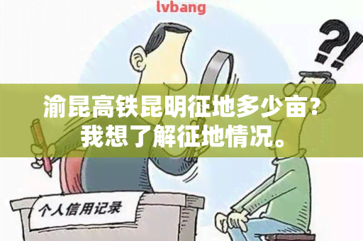 渝昆高铁昆明征地多少亩？我想了解征地情况。