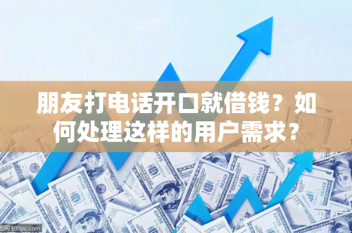 朋友打电话开口就借钱？如何处理这样的用户需求？