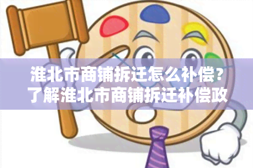 淮北市商铺拆迁怎么补偿？了解淮北市商铺拆迁补偿政策及相关流程