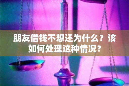 朋友借钱不想还为什么？该如何处理这种情况？