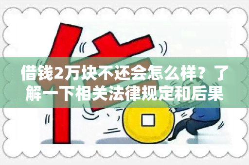 借钱2万块不还会怎么样？了解一下相关法律规定和后果