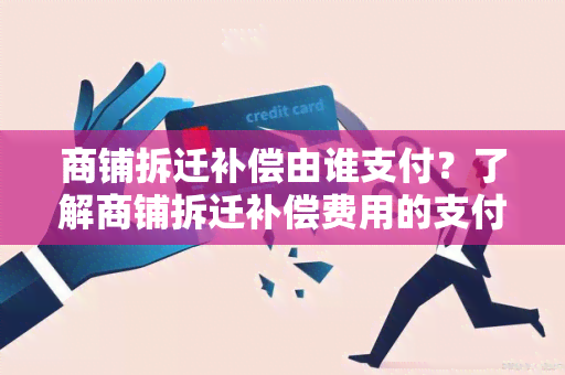 商铺拆迁补偿由谁支付？了解商铺拆迁补偿费用的支付责任分配