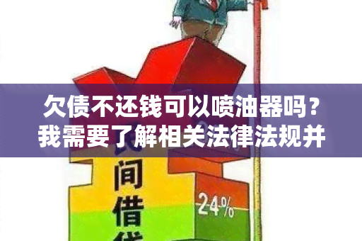 欠债不还钱可以喷油器吗？我需要了解相关法律法规并寻求解决方案