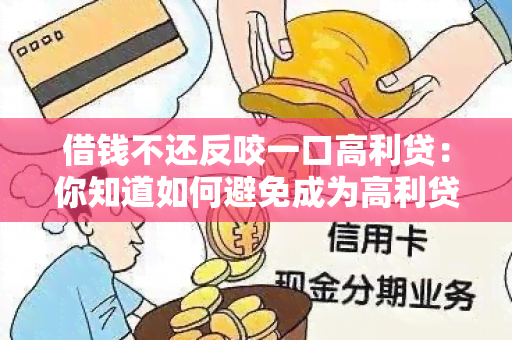 借钱不还反咬一口高利贷：你知道如何避免成为高利贷的受害者吗？