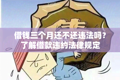 借钱三个月还不还违法吗？了解借款违约法律规定