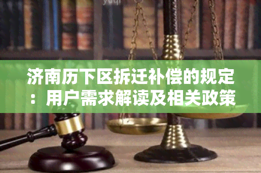 济南历下区拆迁补偿的规定：用户需求解读及相关政策分析