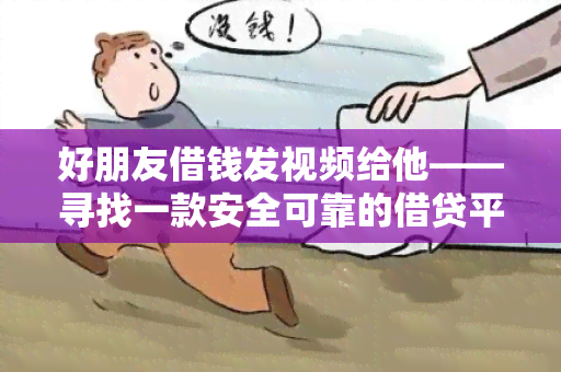 好朋友借钱发视频给他——寻找一款安全可靠的借贷平台