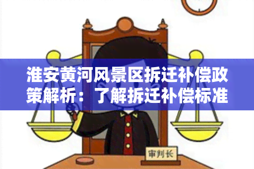 淮安黄河风景区拆迁补偿政策解析：了解拆迁补偿标准、程序及权益保障